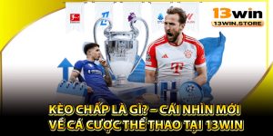 Kèo Chấp Là Gì? – Cái Nhìn Mới Về Cá Cược Thể Thao Tại 13Win