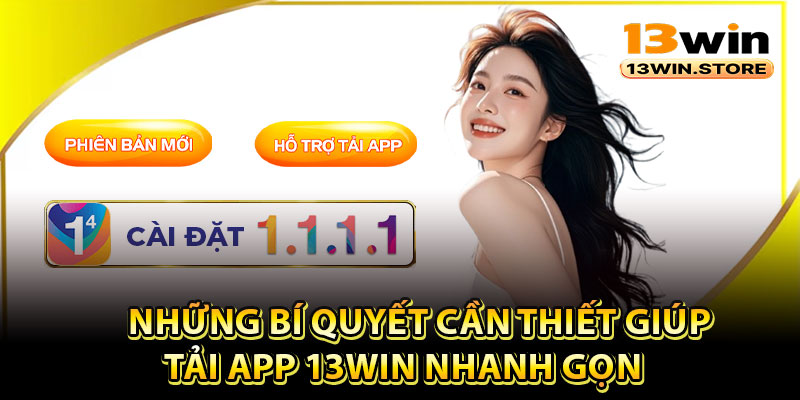 Những bí quyết cần thiết giúp tải app 13Win nhanh gọn