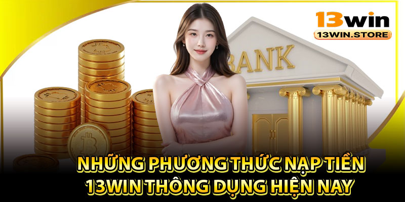 Những phương thức nạp tiền 13Win thông dụng hiện nay