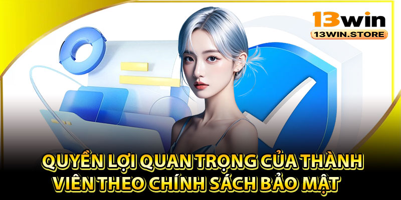 Quyền lợi quan trọng của thành viên theo chính sách bảo mật