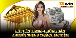 Hướng dẫn quy trình rút tiền 13Win siêu nhanh