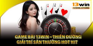 Thông tin về sảnh game bài 13Win