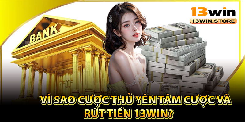 Vì sao cược thủ yên tâm cược và rút tiền 13Win?